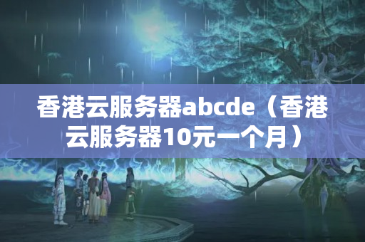 香港云服務(wù)器abcde（香港云服務(wù)器10元一個(gè)月）