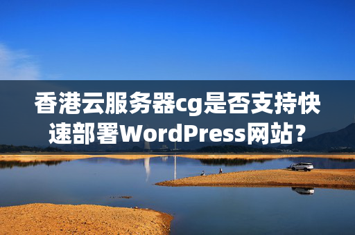 香港云服務(wù)器cg是否支持快速部署WordPress網(wǎng)站？