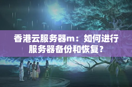 香港云服務(wù)器m：如何進(jìn)行服務(wù)器備份和恢復(fù)？