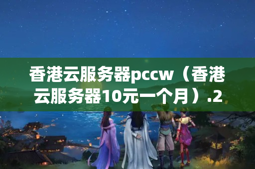 香港云服務(wù)器pccw（香港云服務(wù)器10元一個月）