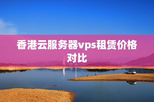 香港云服務(wù)器vps租賃價格對比