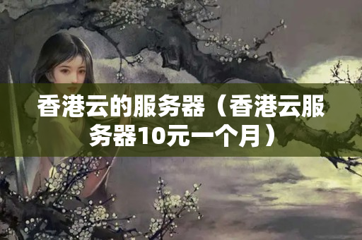 香港云的服務(wù)器（香港云服務(wù)器10元一個月）