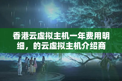 香港云虛擬主機(jī)一年費(fèi)用明細(xì)，的云虛擬主機(jī)介紹商