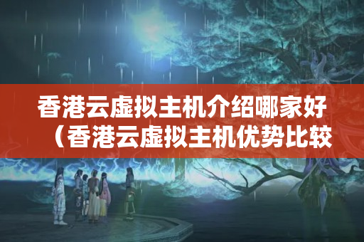 香港云虛擬主機(jī)介紹哪家好（香港云虛擬主機(jī)優(yōu)勢比較）