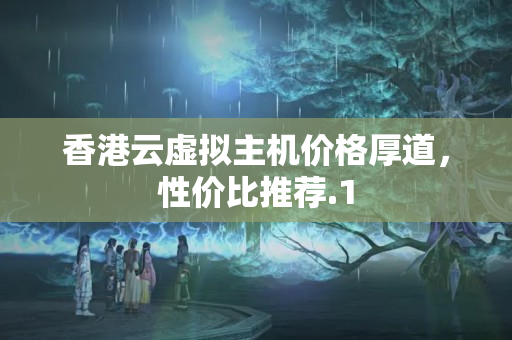 香港云虛擬主機價格厚道，性價比推薦