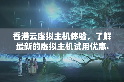 香港云虛擬主機(jī)體驗(yàn)，了解最新的虛擬主機(jī)試用優(yōu)惠