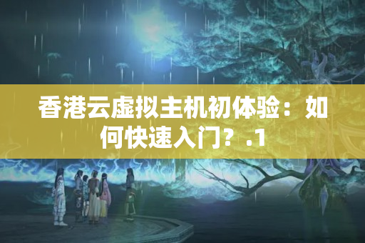 香港云虛擬主機(jī)初體驗(yàn)：如何快速入門？