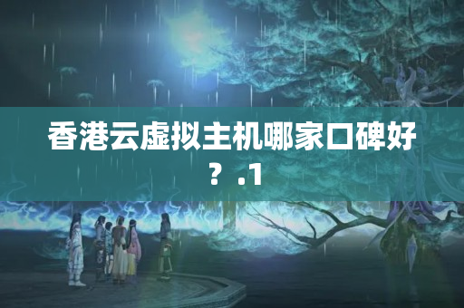 香港云虛擬主機(jī)哪家口碑好？