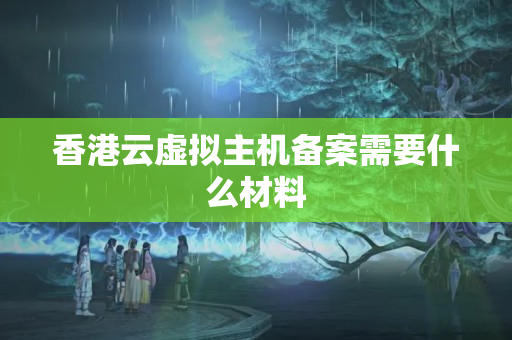 香港云虛擬主機(jī)備案需要什么材料