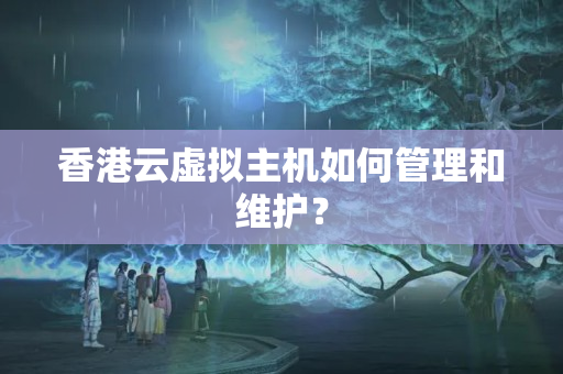 香港云虛擬主機(jī)如何管理和維護(hù)？