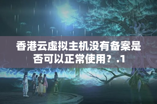 香港云虛擬主機(jī)沒(méi)有備案是否可以正常使用？