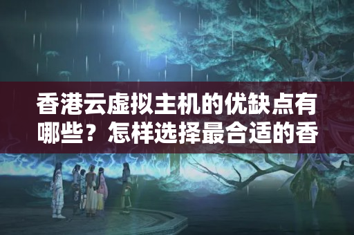 香港云虛擬主機(jī)的優(yōu)缺點(diǎn)有哪些？怎樣選擇最合適的香港云虛擬主機(jī)？