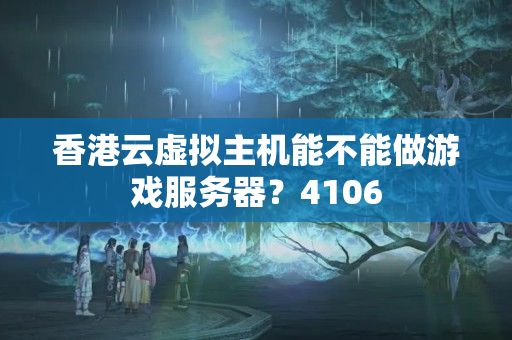 香港云虛擬主機(jī)能不能做游戲服務(wù)器？4106