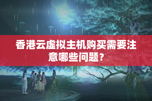 香港云虛擬主機(jī)購買需要注意哪些問題？