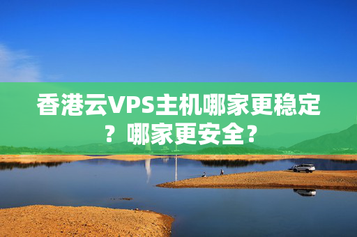 香港云VPS主機(jī)哪家更穩(wěn)定？哪家更安全？