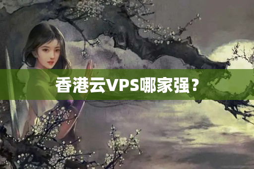 香港云VPS哪家強？