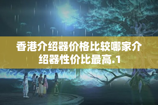 香港介紹器價格比較哪家介紹器性價比最高