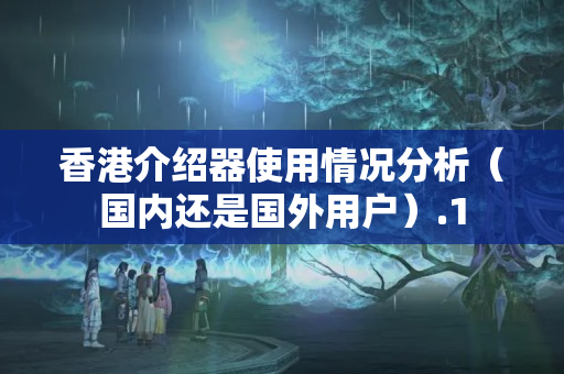 香港介紹器使用情況分析（國(guó)內(nèi)還是國(guó)外用戶）