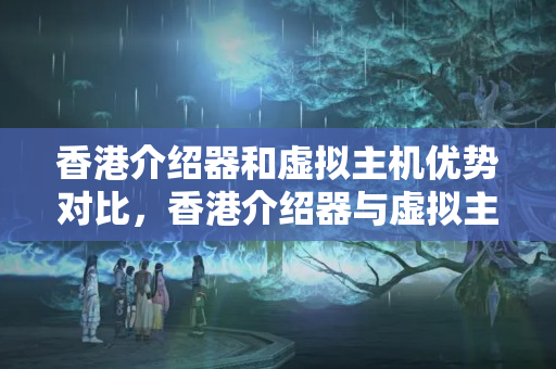 香港介紹器和虛擬主機(jī)優(yōu)勢對比，香港介紹器與虛擬主機(jī)的選擇方法