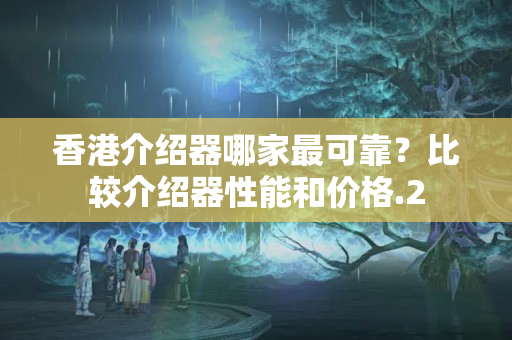 香港介紹器哪家最可靠？比較介紹器性能和價格