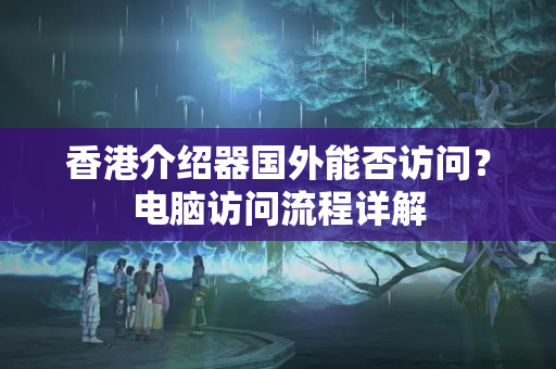 香港介紹器國(guó)外能否訪問(wèn)？電腦訪問(wèn)流程詳解