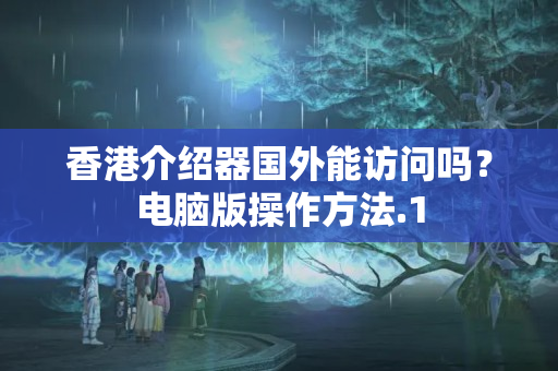 香港介紹器國(guó)外能訪問嗎？電腦版操作方法