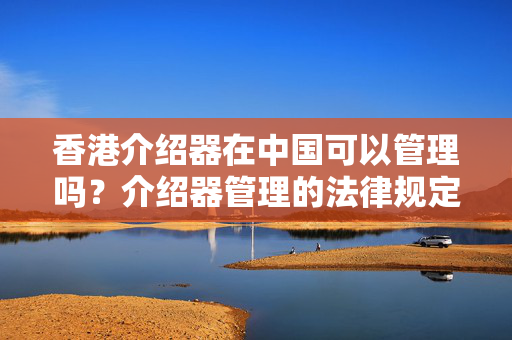 香港介紹器在中國可以管理嗎？介紹器管理的法律規(guī)定