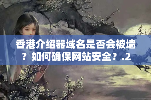 香港介紹器域名是否會被墻？如何確保網(wǎng)站安全？