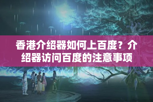 香港介紹器如何上百度？介紹器訪問百度的注意事項(xiàng)