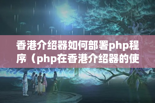 香港介紹器如何部署php程序（php在香港介紹器的使用方法）