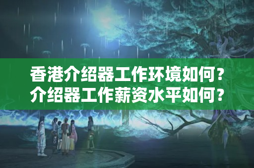 香港介紹器工作環(huán)境如何？介紹器工作薪資水平如何？