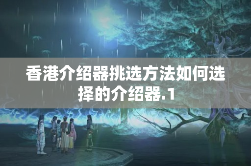 香港介紹器挑選方法如何選擇的介紹器