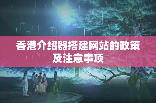 香港介紹器搭建網(wǎng)站的政策及注意事項