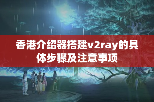 香港介紹器搭建v2ray的具體步驟及注意事項(xiàng)