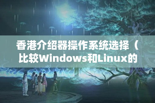 香港介紹器操作系統(tǒng)選擇（比較Windows和Linux的優(yōu)劣）