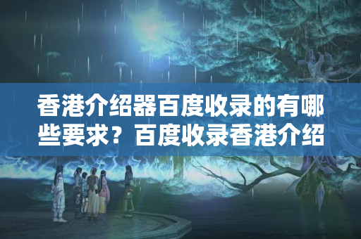 香港介紹器百度收錄的有哪些要求？百度收錄香港介紹器的方法有哪些？