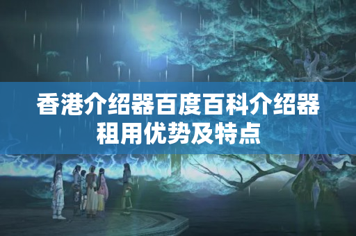 香港介紹器百度百科介紹器租用優(yōu)勢及特點