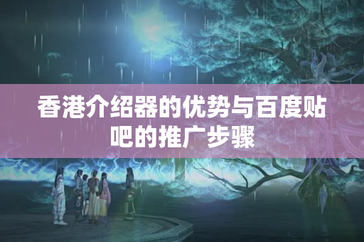 香港介紹器的優(yōu)勢與百度貼吧的推廣步驟