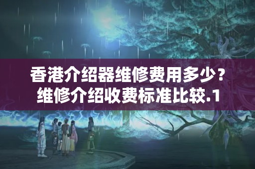 香港介紹器維修費(fèi)用多少？維修介紹收費(fèi)標(biāo)準(zhǔn)比較