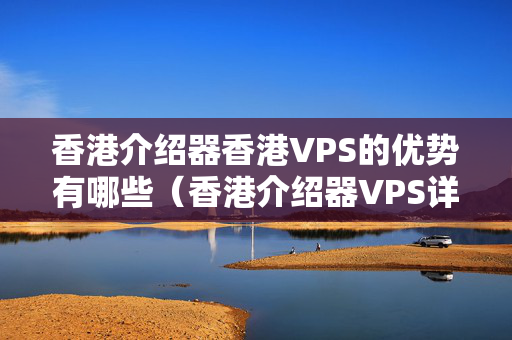 香港介紹器香港VPS的優(yōu)勢有哪些（香港介紹器VPS詳細介紹）