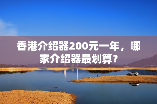 香港介紹器200元一年，哪家介紹器最劃算？