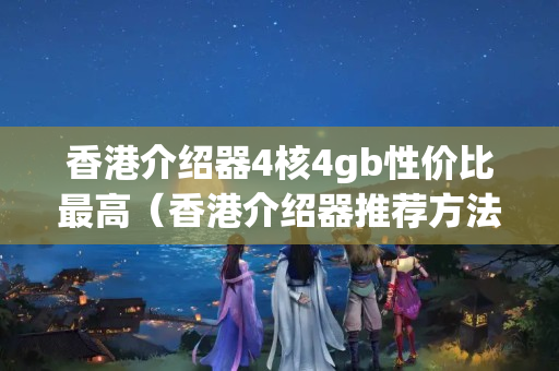 香港介紹器4核4gb性價(jià)比最高（香港介紹器推薦方法）