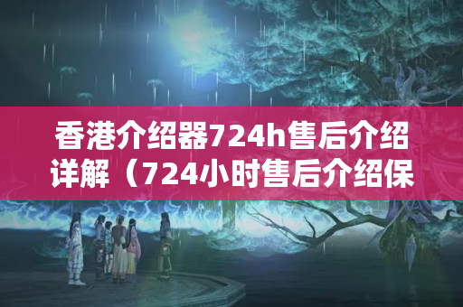 香港介紹器724h售后介紹詳解（724小時售后介紹保障）