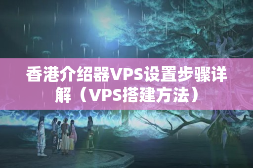 香港介紹器VPS設(shè)置步驟詳解（VPS搭建方法）