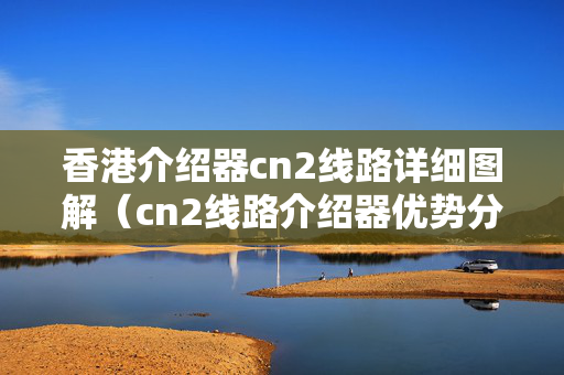 香港介紹器cn2線路詳細(xì)圖解（cn2線路介紹器優(yōu)勢(shì)分析）