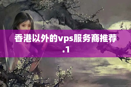 香港以外的vps服務(wù)商推薦