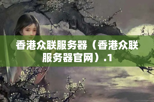 香港眾聯(lián)服務(wù)器（香港眾聯(lián)服務(wù)器官網(wǎng)）