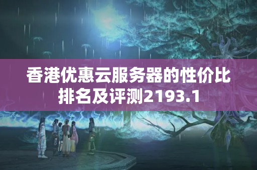 香港優(yōu)惠云服務(wù)器的性價(jià)比排名及評(píng)測(cè)2193