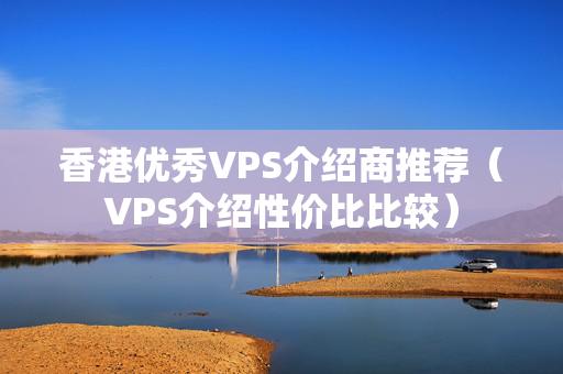 香港優(yōu)秀VPS介紹商推薦（VPS介紹性價(jià)比比較）