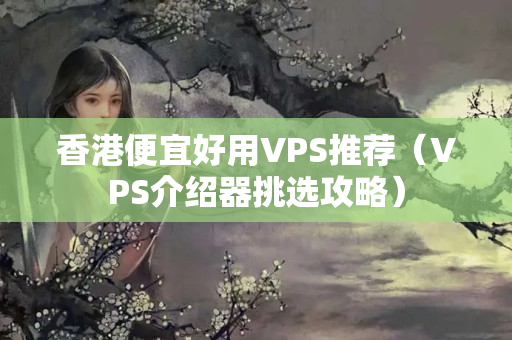 香港便宜好用VPS推薦（VPS介紹器挑選攻略）